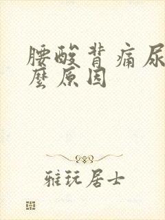 腰酸背痛尿黄什么原因