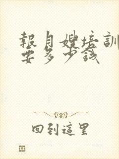 报月嫂培训班需要多少钱