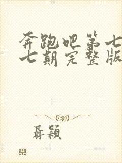 奔跑吧第七季第七期完整版