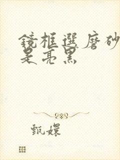 镜框选磨砂黑还是亮黑