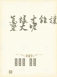 怎样才能让胸部变大呢