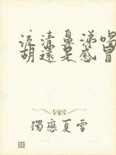 流清鼻涕喝小柴胡还是感冒灵