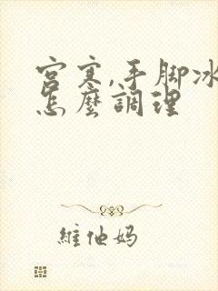 宫寒,手脚冰凉怎么调理