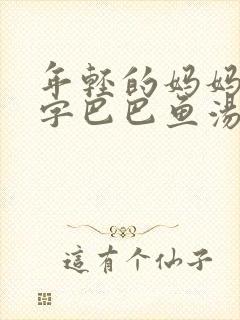 年轻的妈妈1中字巴巴鱼汤饭