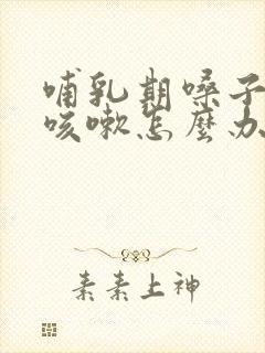 哺乳期嗓子干痒咳嗽怎么办吃什么药