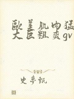 欧美肌肉猛男的大巨粗爽gv