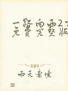 一路向西2电影免费完整版在线观看