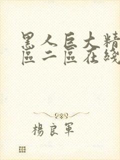 黑人巨大精品一区二区在线