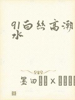 91白丝高潮喷水