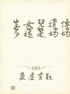 生女儿遗传爸爸多还是妈妈多