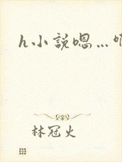 h小说嗯…啊