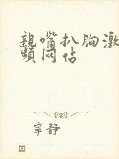 亲嘴扒胸激烈视频网站