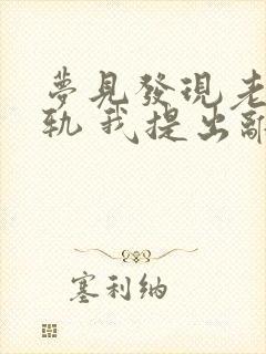 梦见发现老公出轨 我提出离婚