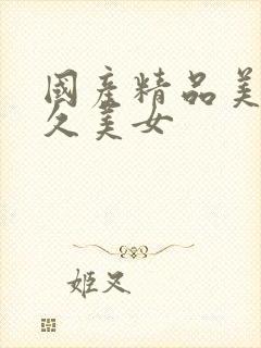 国产精品美女久久美女