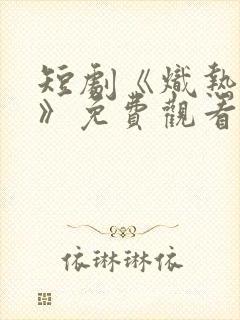 短剧《炽热吸引》免费观看全集高清