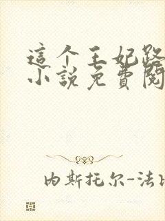 这个王妃路子野小说免费阅读全文