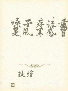 嗓子疼流黄鼻涕是风寒感冒还是风热感冒