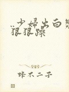..少妇出白浆狠狠躁