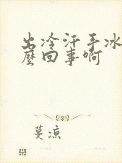 出冷汗手冰凉怎么回事啊