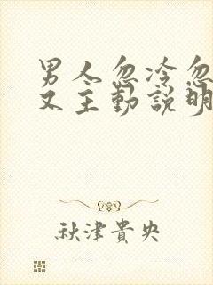 男人忽冷忽热后又主动说明什么