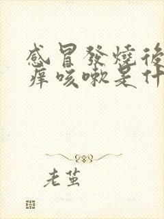 感冒发烧后喉咙痒咳嗽是什么原因