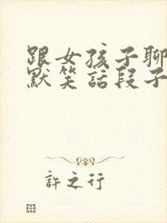 跟女孩子聊天幽默笑话段子