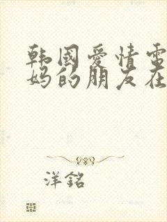 韩国爱情电影妈妈的朋友在线观看