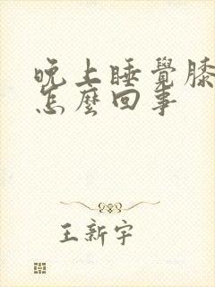 晚上睡觉膝盖疼怎么回事