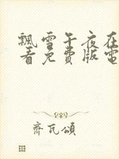 飘雪午夜在线观看免费版电视剧高清