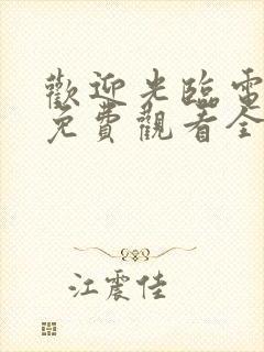 欢迎光临电视剧免费观看全集在线播放