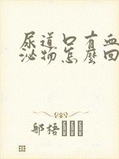 尿道口有血性分泌物怎么回事