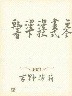 韩漫漫画免费观看下拉式全集