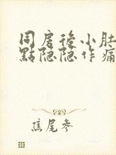 同房后小肚子有点隐隐作痛是怎么回事