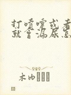 打喷嚏或者咳嗽就会漏尿怎么办