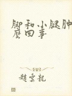 脚和小腿肿是怎么回事