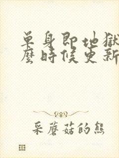 单身即地狱5什么时候更新