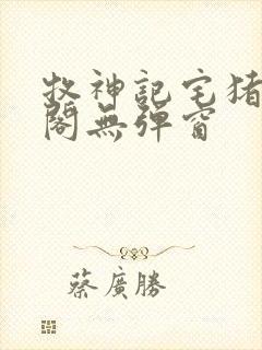 牧神记宅猪笔趣阁无弹窗