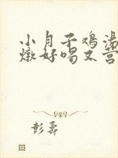 小月子鸡汤怎么炖好喝又营养