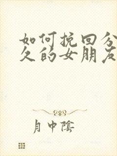 如何挽回分手很久的女朋友