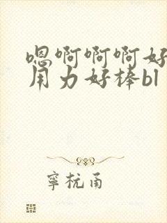 嗯啊啊啊好爽嗯用力好棒bl