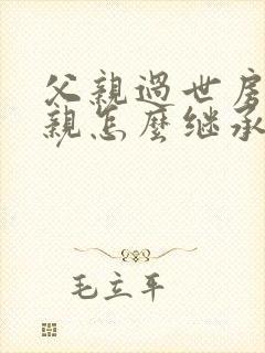 父亲过世房产母亲怎么继承