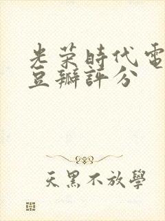 光荣时代电视剧豆瓣评分