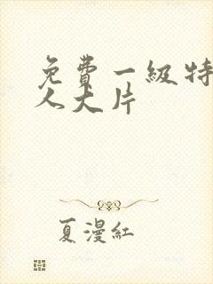 免费一级特黄真人大片