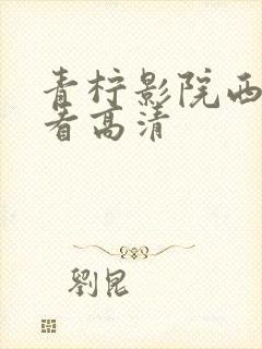 青柠影院西瓜观看高清