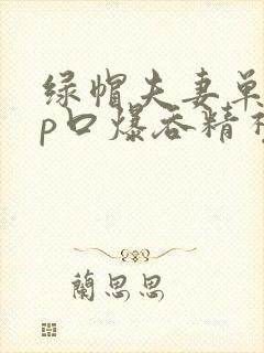 绿帽夫妻单男3p口爆吞精视频