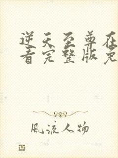 逆天至尊在线观看完整版免费观看全集