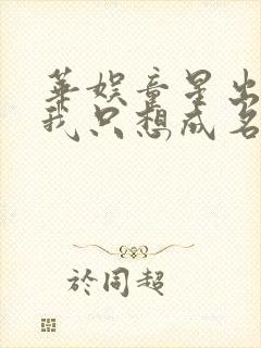 华娱童星出身的我只想成名笔趣阁