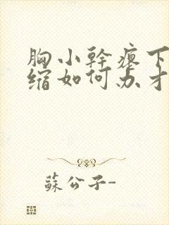 胸小干瘪下垂萎缩如何办才好