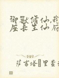 御兽修仙,我有座长生仙府小说全文