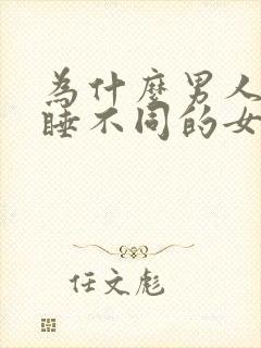 为什么男人喜欢睡不同的女人